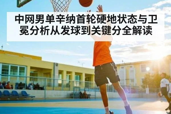 中网男单辛纳首轮硬地状态与卫冕分析从发球到关键分全解读