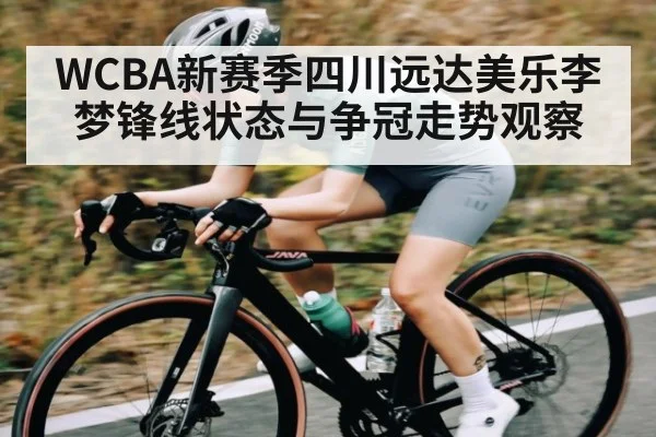 WCBA新赛季四川远达美乐李梦锋线状态与争冠走势观察