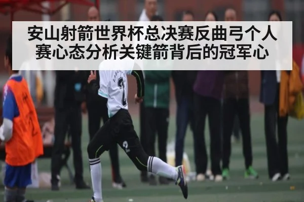 安山射箭世界杯总决赛反曲弓个人赛心态分析关键箭背后的冠军心